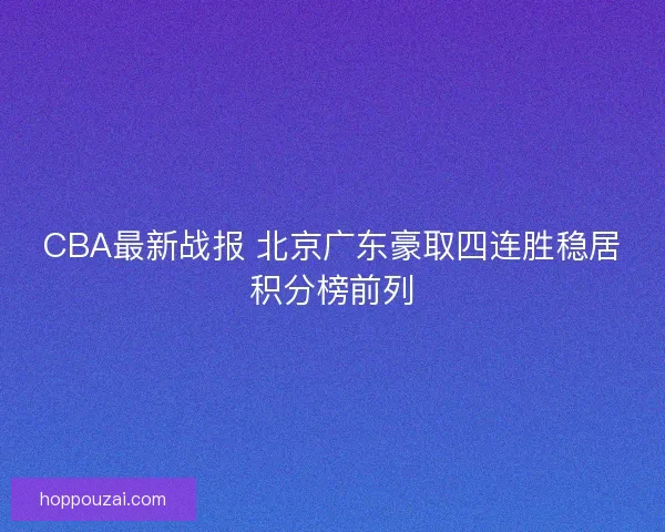CBA最新战报 北京广东豪取四连胜稳居积分榜前列